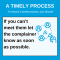A timely process. To ensure a timely process, you should: If you can't meet them let the complainer know as soon as possible.
