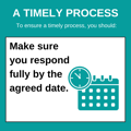 A timely process.  To ensure a timely process, you should: Make sure you respond fully by the agreed date.